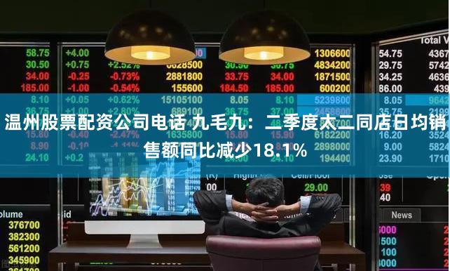 温州股票配资公司电话 九毛九：二季度太二同店日均销售额同比减少18.1%