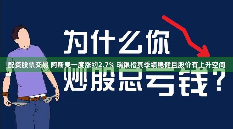 配资股票交易 阿斯麦一度涨约2.7% 瑞银指其季绩稳健且股价有上升空间