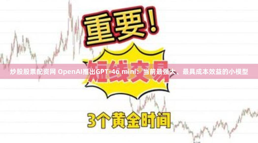 炒股股票配资网 OpenAI推出GPT-4o mini：当前最强大、最具成本效益的小模型