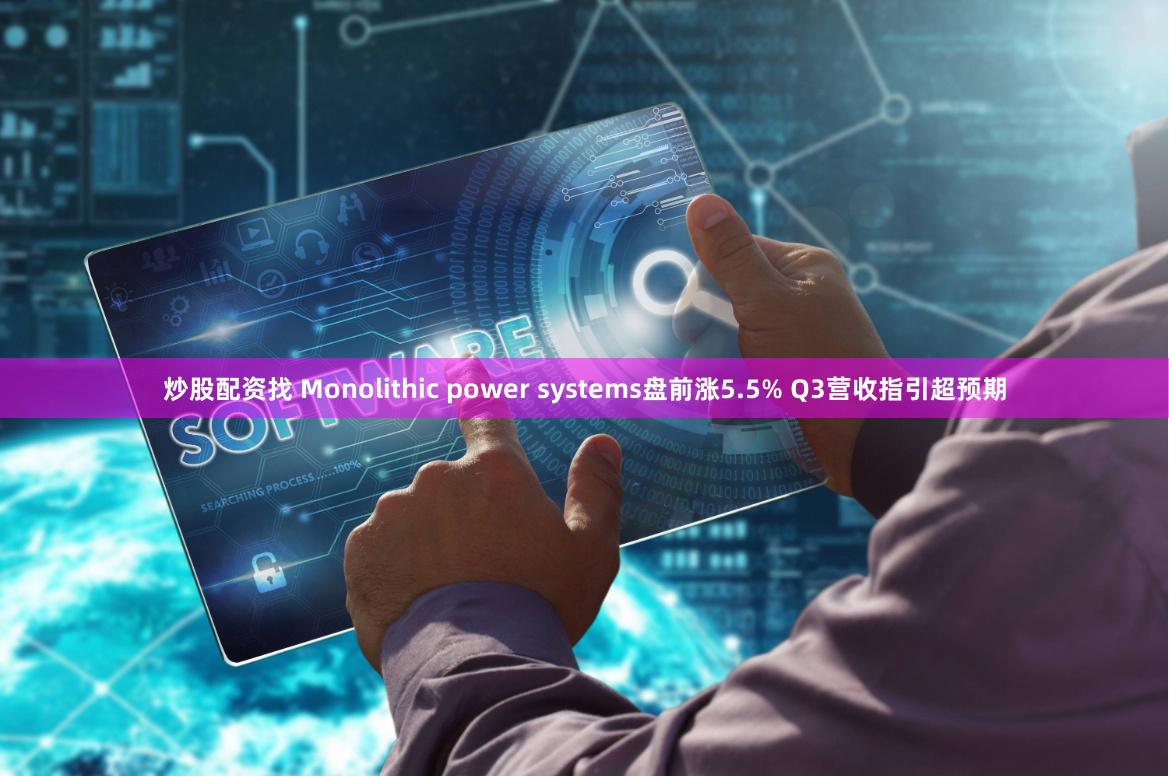 炒股配资找 Monolithic power systems盘前涨5.5% Q3营收指引超预期