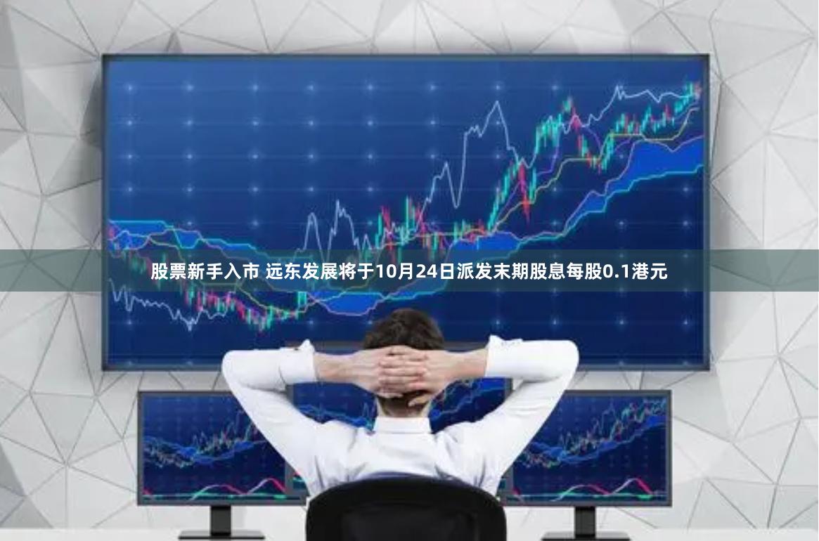 股票新手入市 远东发展将于10月24日派发末期股息每股0.1港元