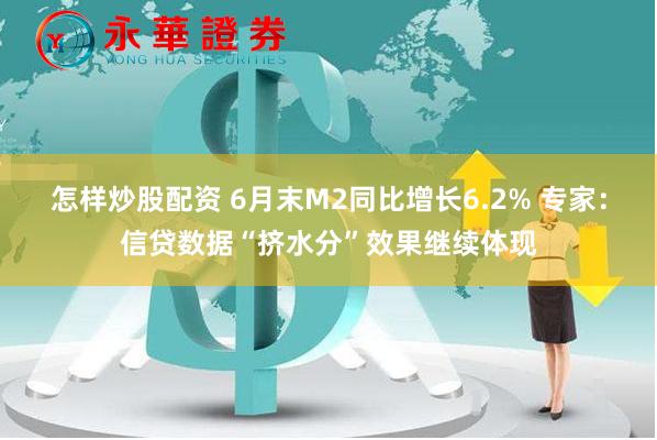 怎样炒股配资 6月末M2同比增长6.2% 专家：信贷数据“挤水分”效果继续体现