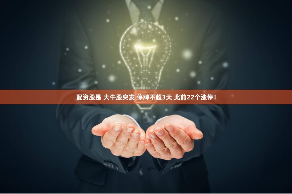 配资股是 大牛股突发 停牌不超3天 此前22个涨停！