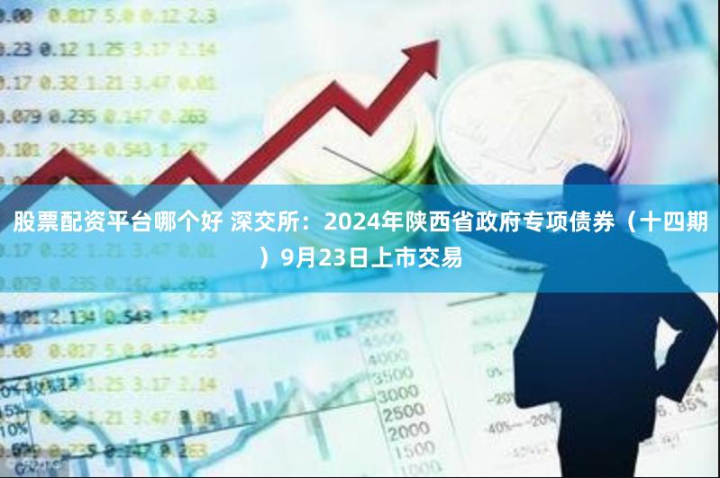 股票配资平台哪个好 深交所：2024年陕西省政府专项债券（十四期）9月23日上市交易