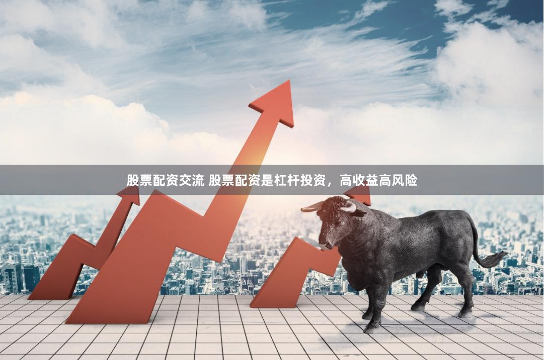 股票配资交流 股票配资是杠杆投资，高收益高风险