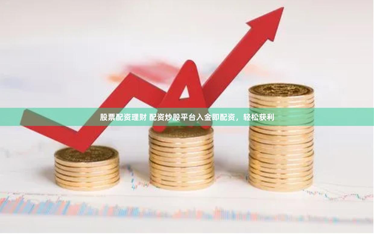 股票配资理财 配资炒股平台入金即配资，轻松获利