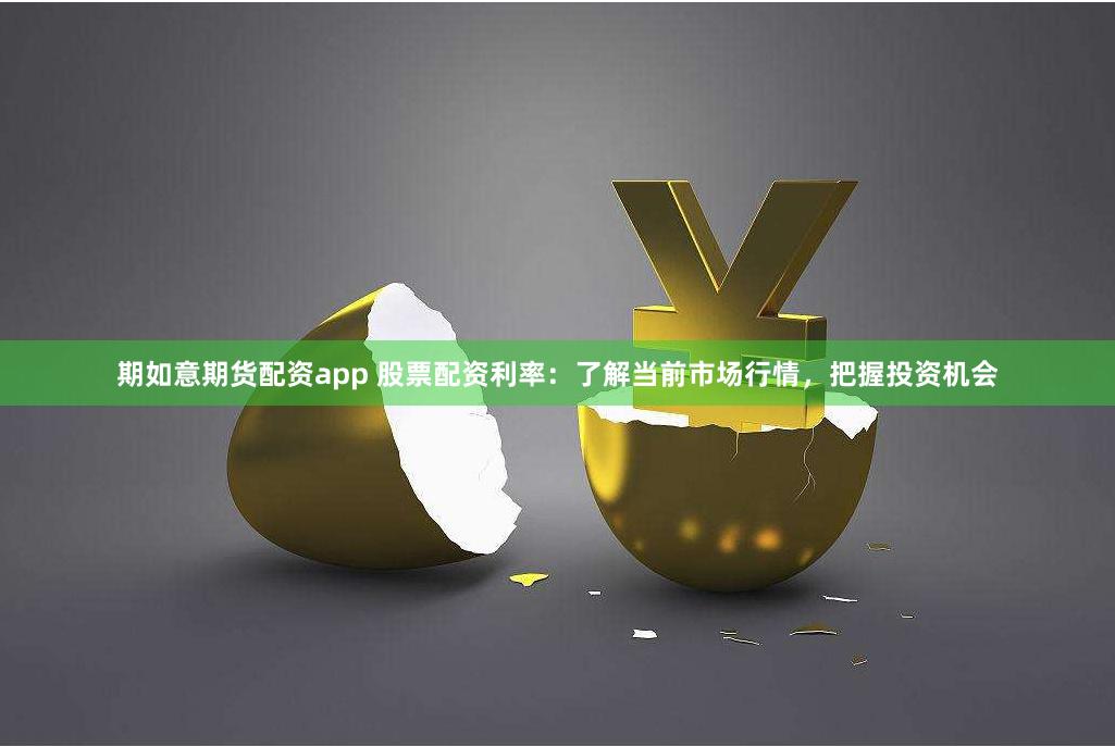 期如意期货配资app 股票配资利率：了解当前市场行情，把握投资机会