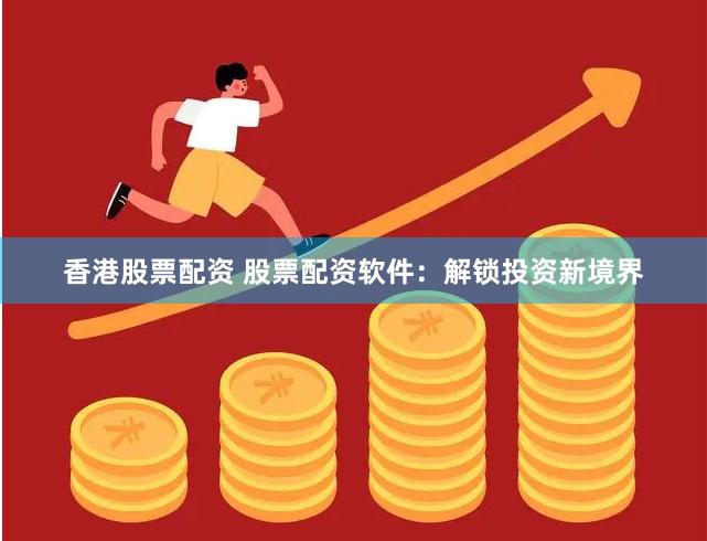 香港股票配资 股票配资软件：解锁投资新境界
