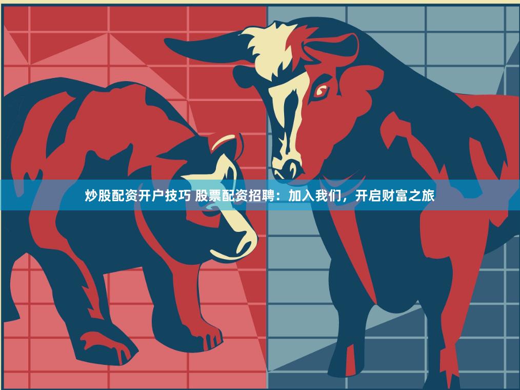炒股配资开户技巧 股票配资招聘：加入我们，开启财富之旅