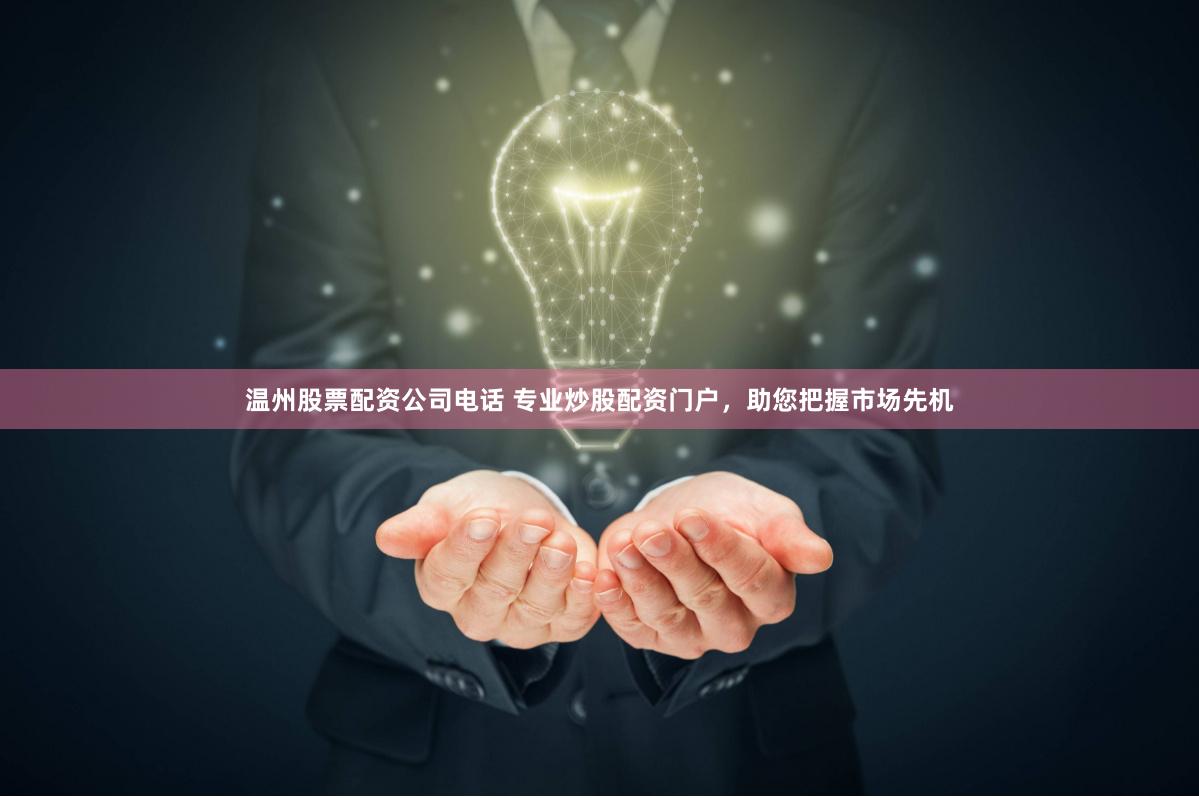 温州股票配资公司电话 专业炒股配资门户，助您把握市场先机