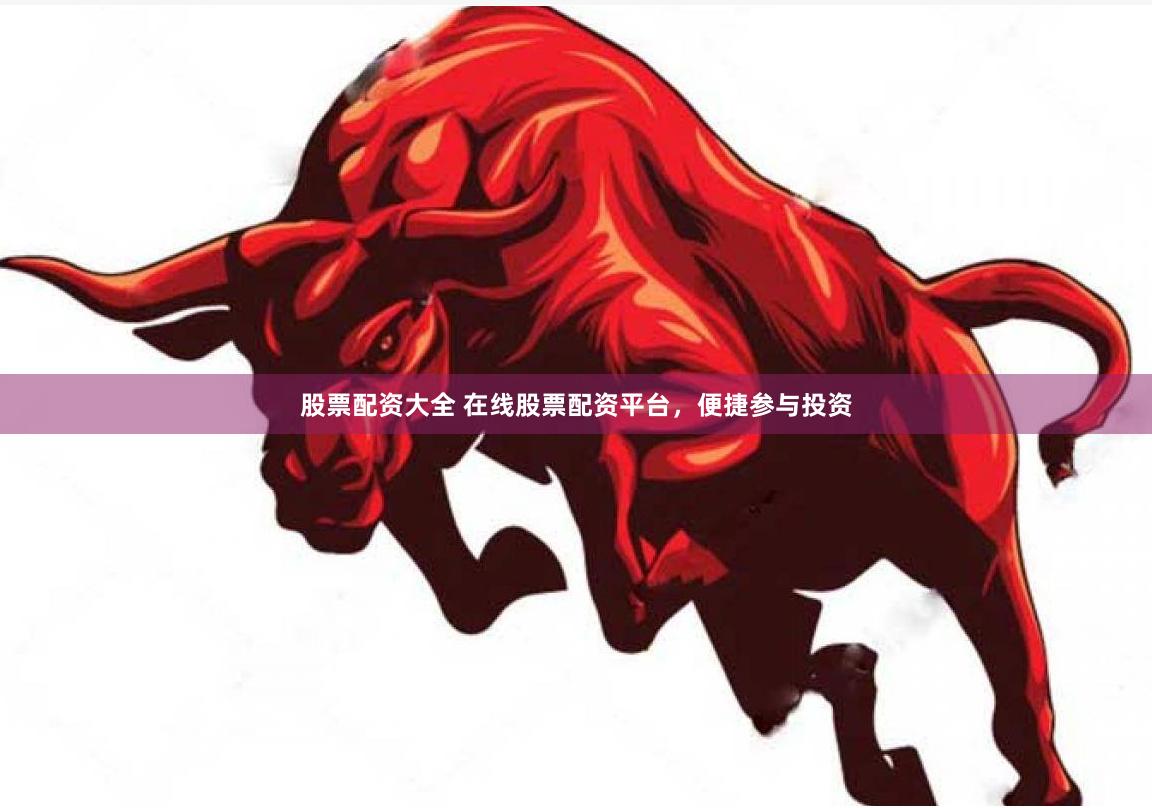 股票配资大全 在线股票配资平台，便捷参与投资