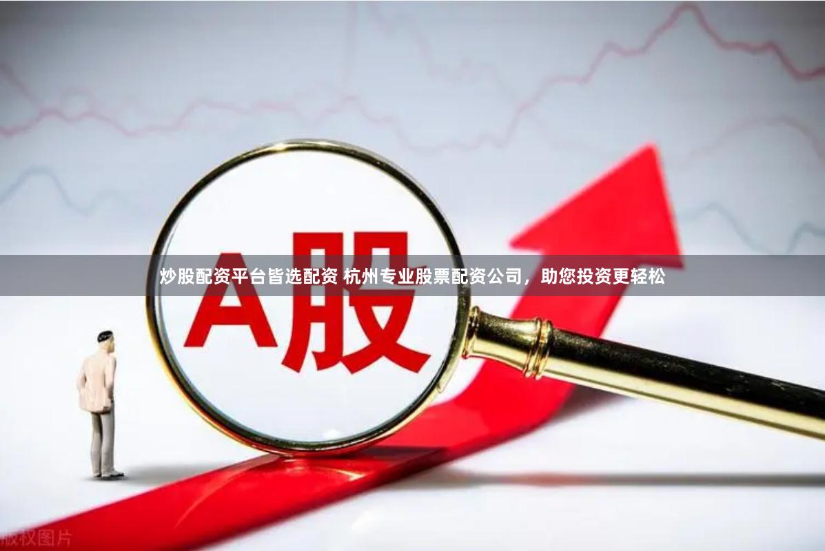 炒股配资平台皆选配资 杭州专业股票配资公司，助您投资更轻松