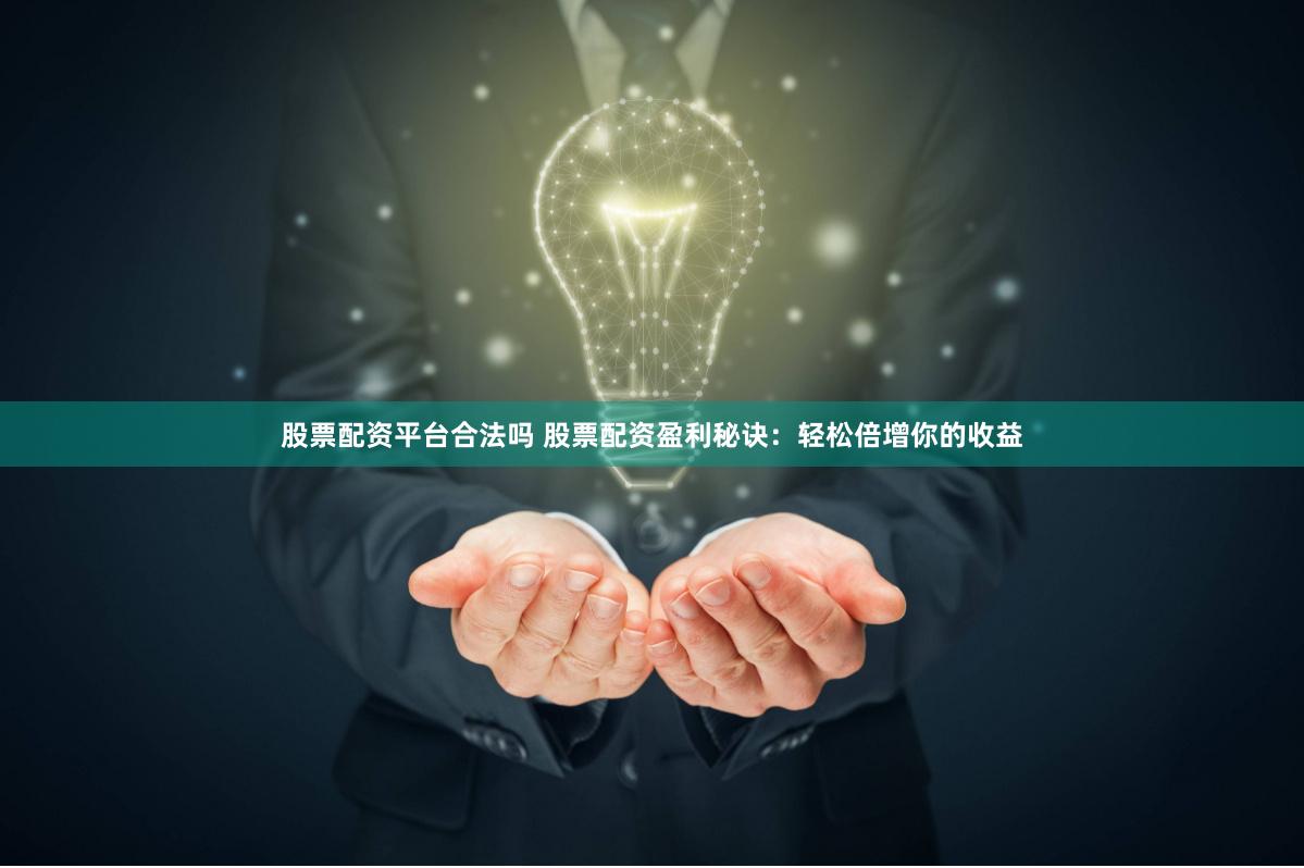 股票配资平台合法吗 股票配资盈利秘诀：轻松倍增你的收益