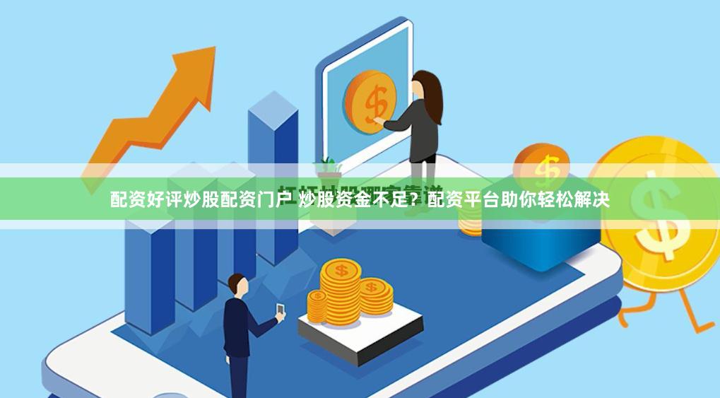配资好评炒股配资门户 炒股资金不足？配资平台助你轻松解决