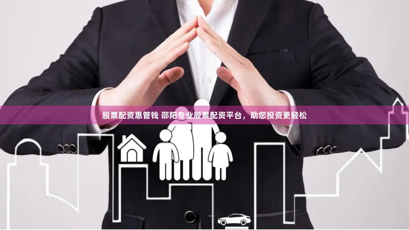 股票配资惠管钱 邵阳专业股票配资平台，助您投资更轻松