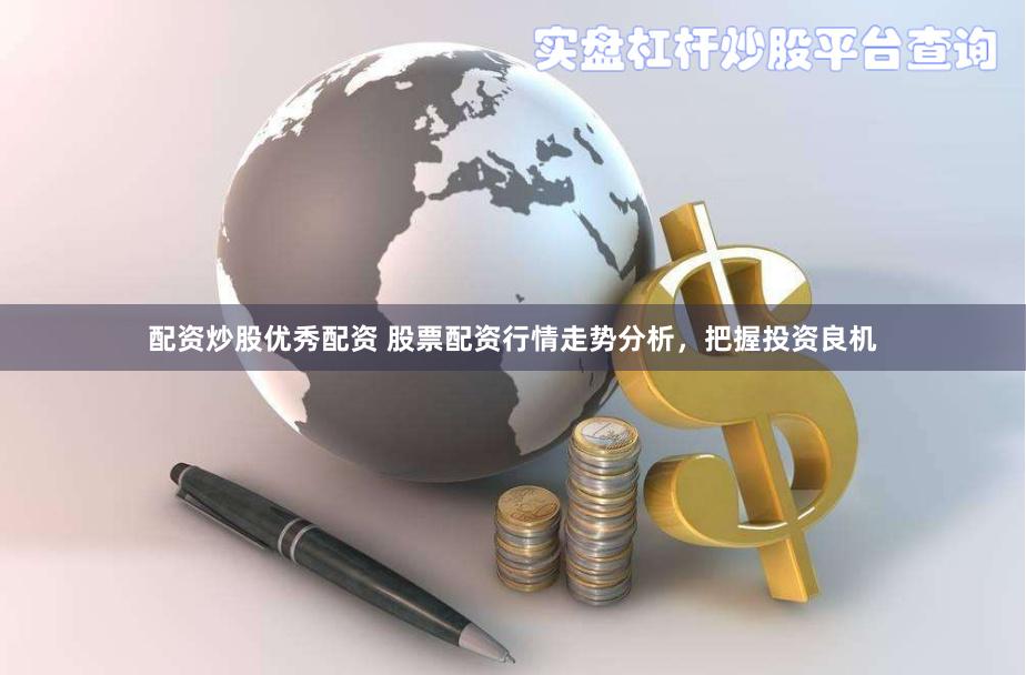 配资炒股优秀配资 股票配资行情走势分析，把握投资良机