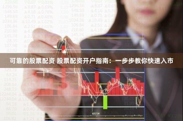 可靠的股票配资 股票配资开户指南：一步步教你快速入市