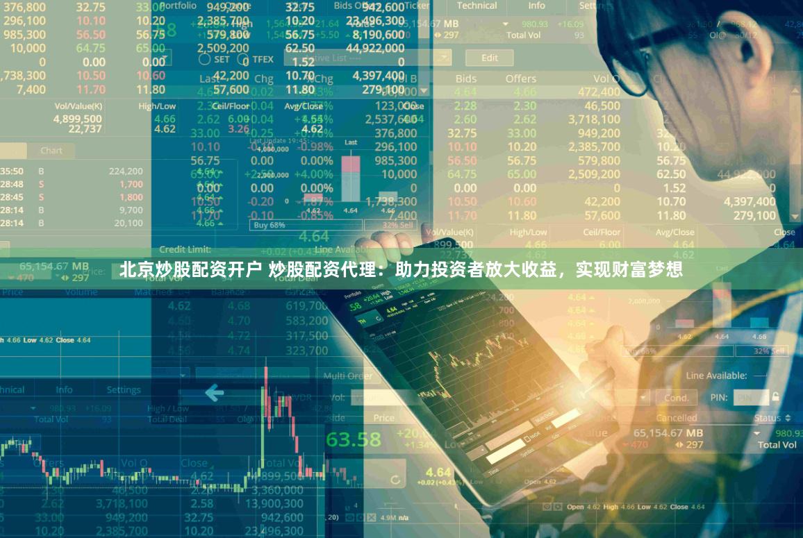 北京炒股配资开户 炒股配资代理：助力投资者放大收益，实现财富梦想