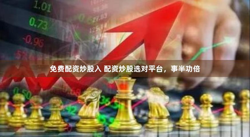 免费配资炒股入 配资炒股选对平台，事半功倍