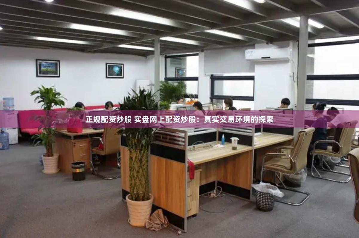 正规配资炒股 实盘网上配资炒股：真实交易环境的探索