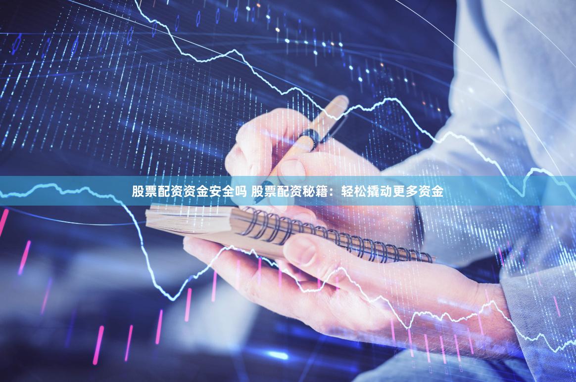 股票配资资金安全吗 股票配资秘籍：轻松撬动更多资金