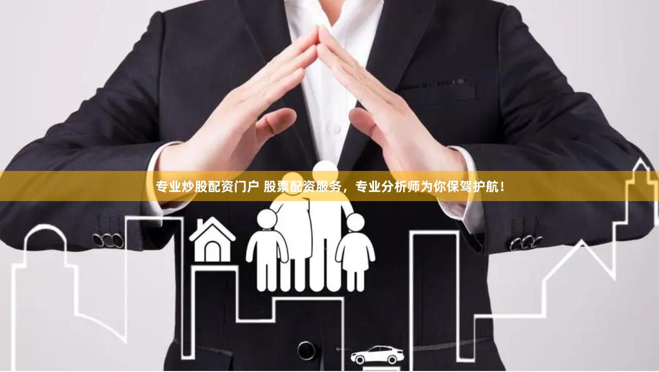 专业炒股配资门户 股票配资服务，专业分析师为你保驾护航！