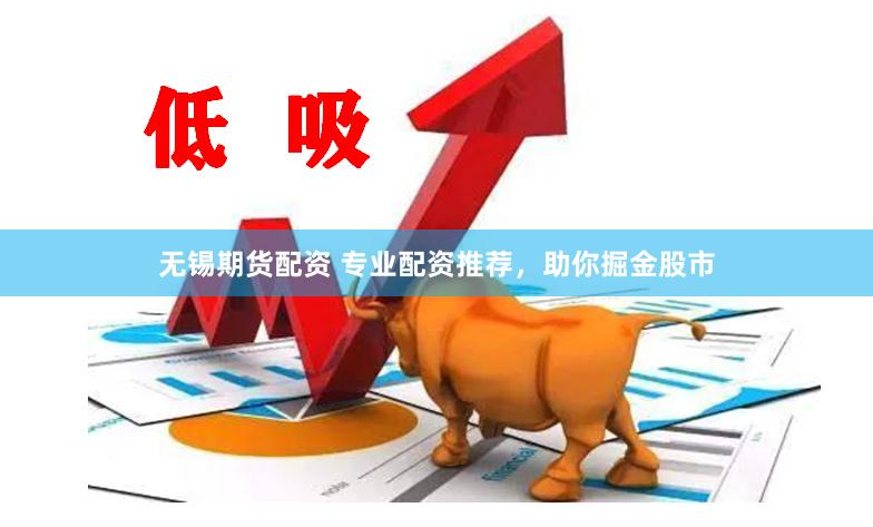 无锡期货配资 专业配资推荐，助你掘金股市