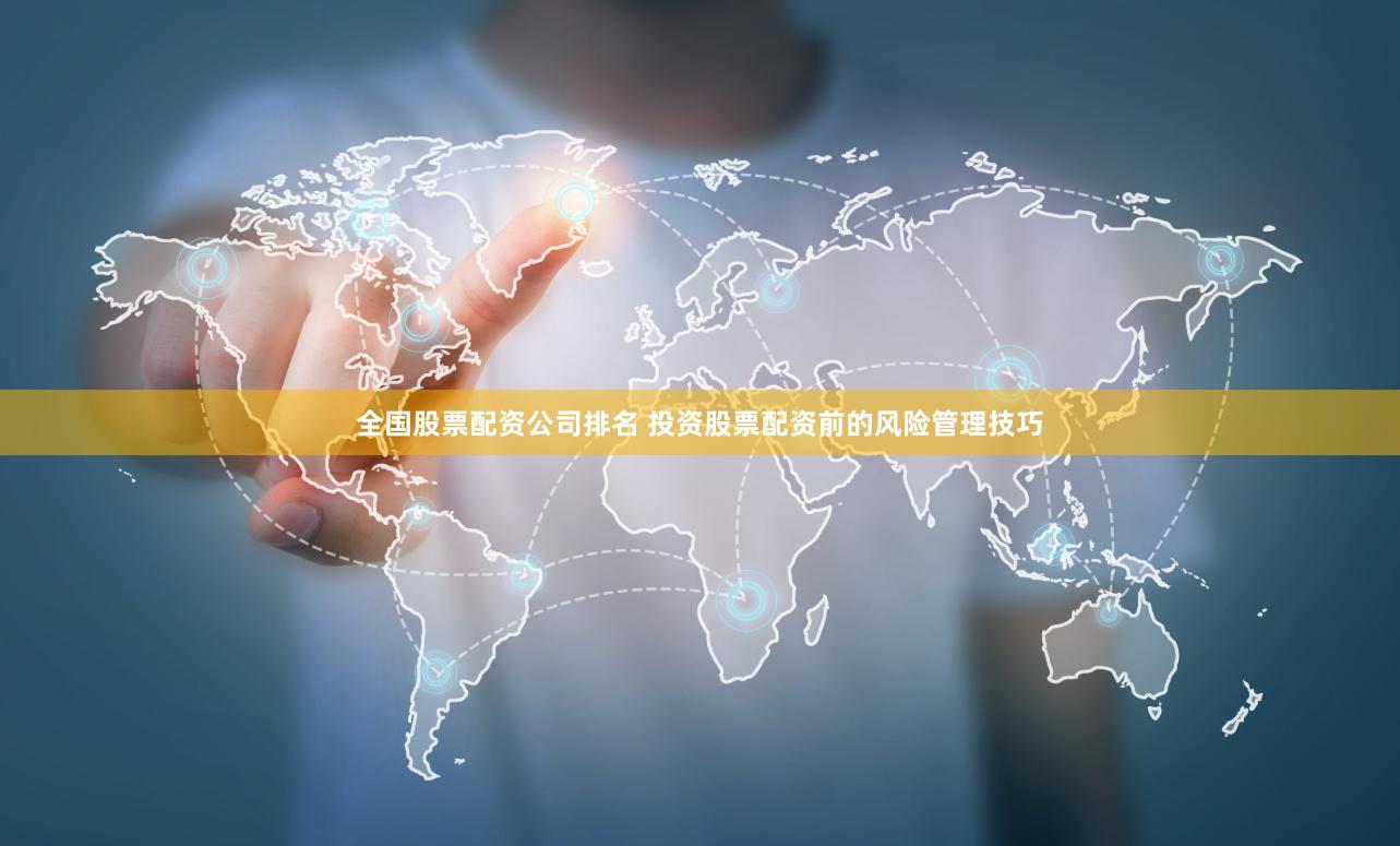 全国股票配资公司排名 投资股票配资前的风险管理技巧
