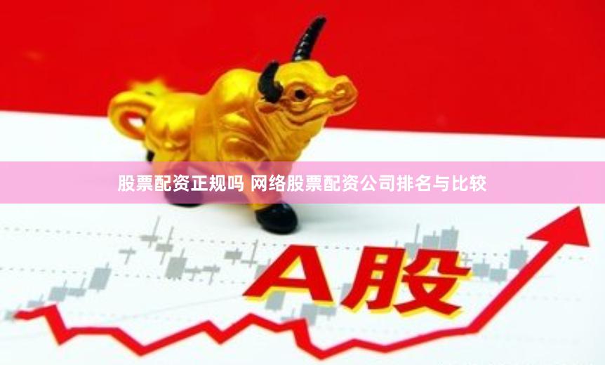 股票配资正规吗 网络股票配资公司排名与比较