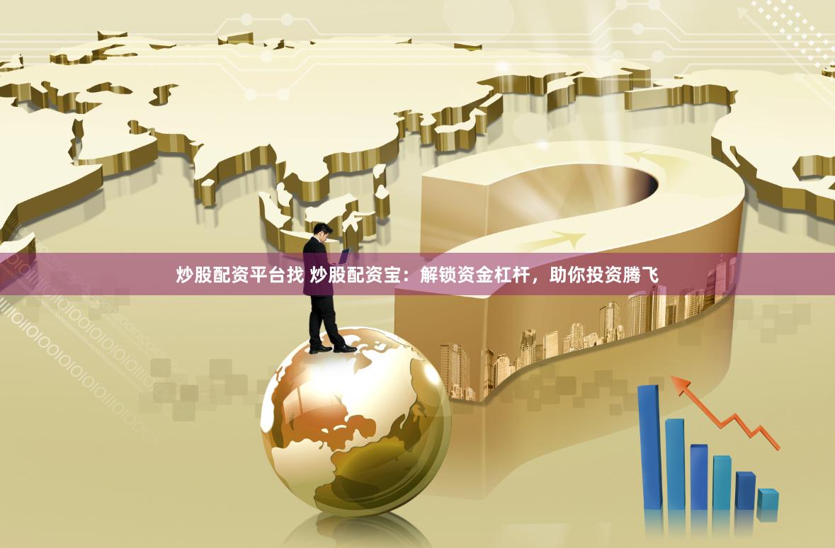 炒股配资平台找 炒股配资宝：解锁资金杠杆，助你投资腾飞