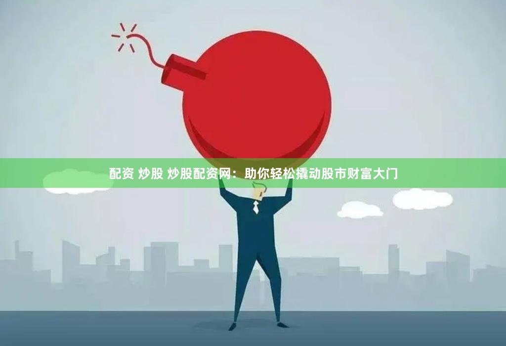 配资 炒股 炒股配资网：助你轻松撬动股市财富大门