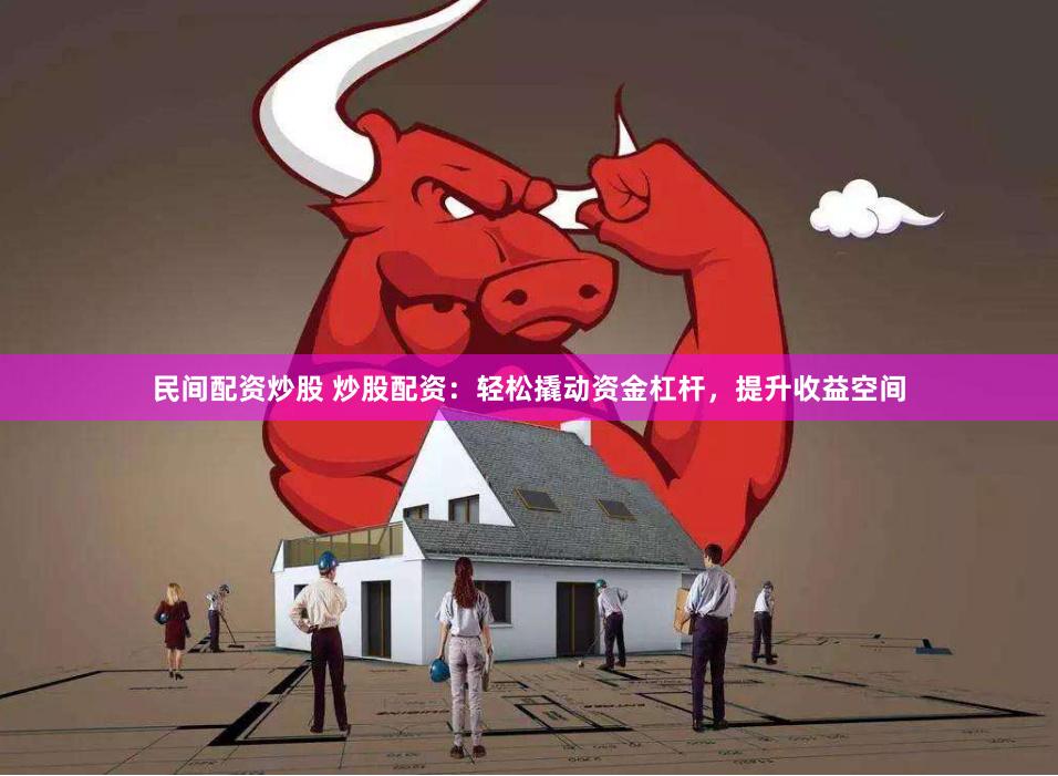 民间配资炒股 炒股配资：轻松撬动资金杠杆，提升收益空间