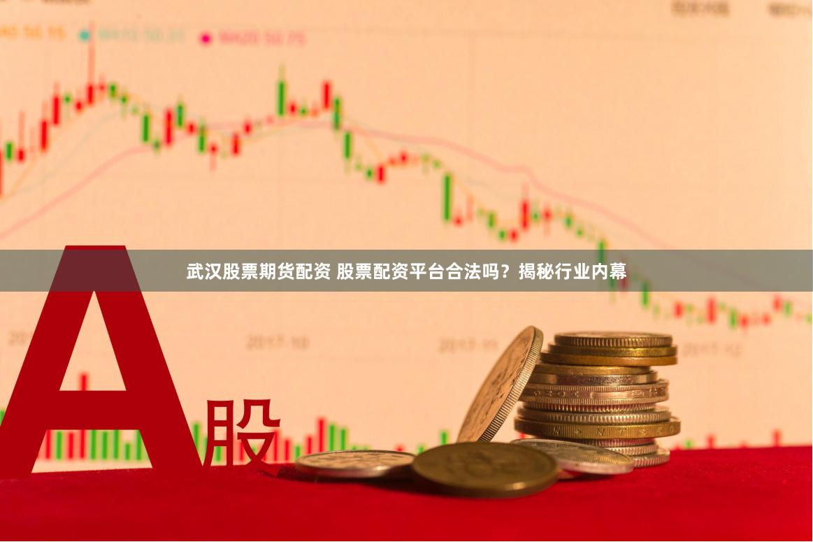 武汉股票期货配资 股票配资平台合法吗？揭秘行业内幕