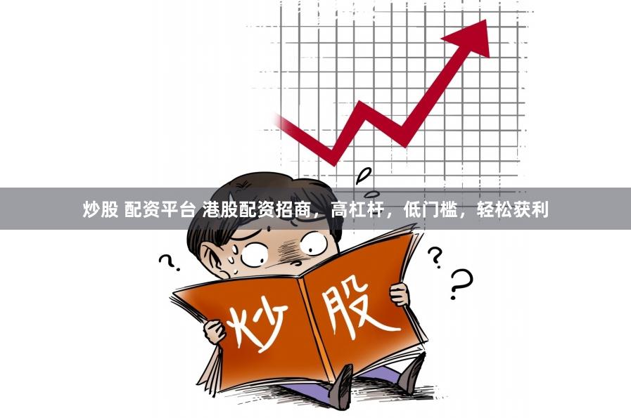 炒股 配资平台 港股配资招商，高杠杆，低门槛，轻松获利