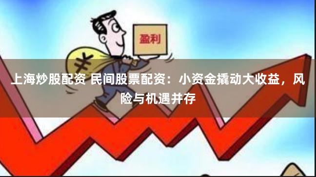 上海炒股配资 民间股票配资：小资金撬动大收益，风险与机遇并存