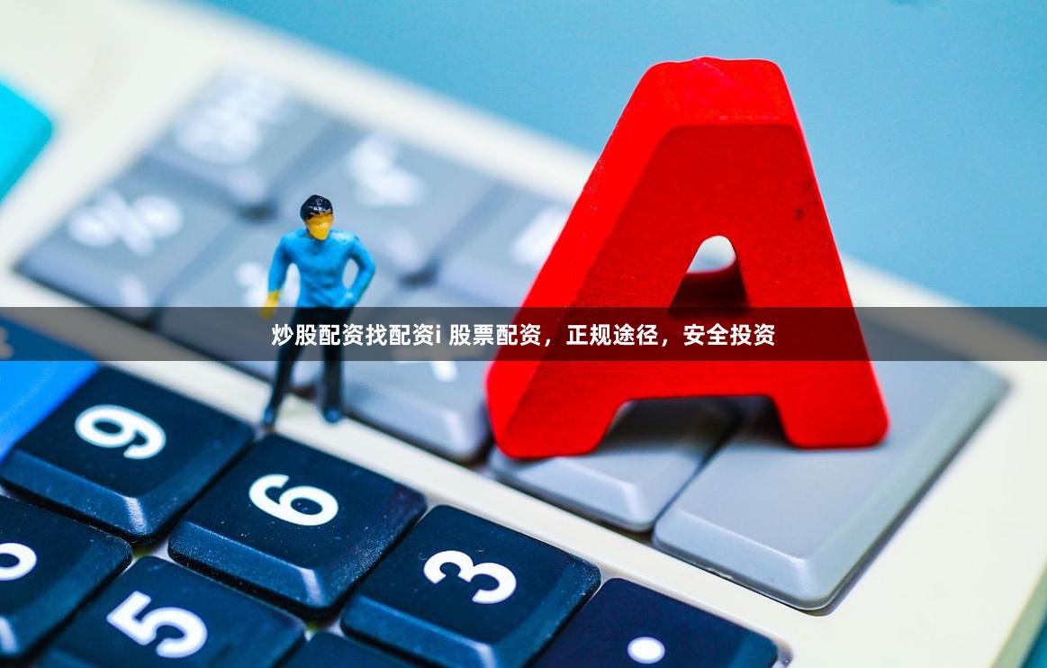 炒股配资找配资i 股票配资，正规途径，安全投资