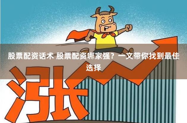 股票配资话术 股票配资哪家强？一文带你找到最佳选择