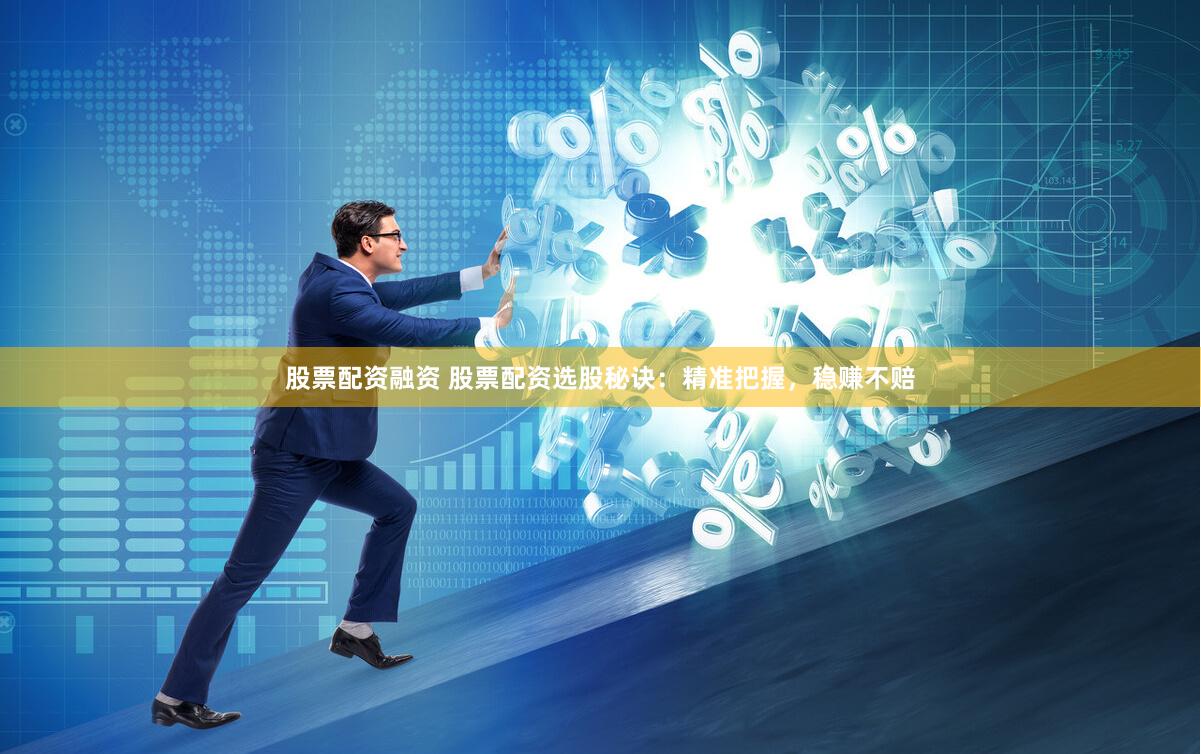 股票配资融资 股票配资选股秘诀：精准把握，稳赚不赔