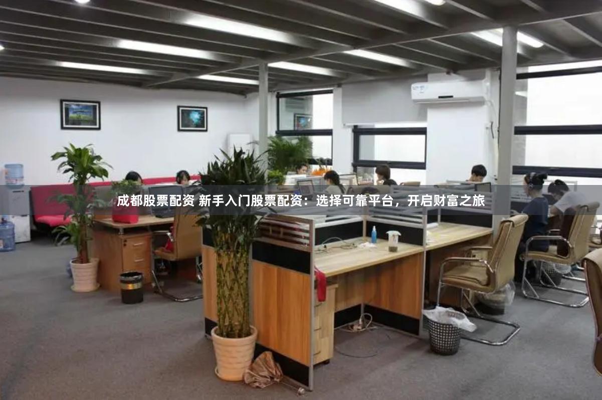 成都股票配资 新手入门股票配资：选择可靠平台，开启财富之旅