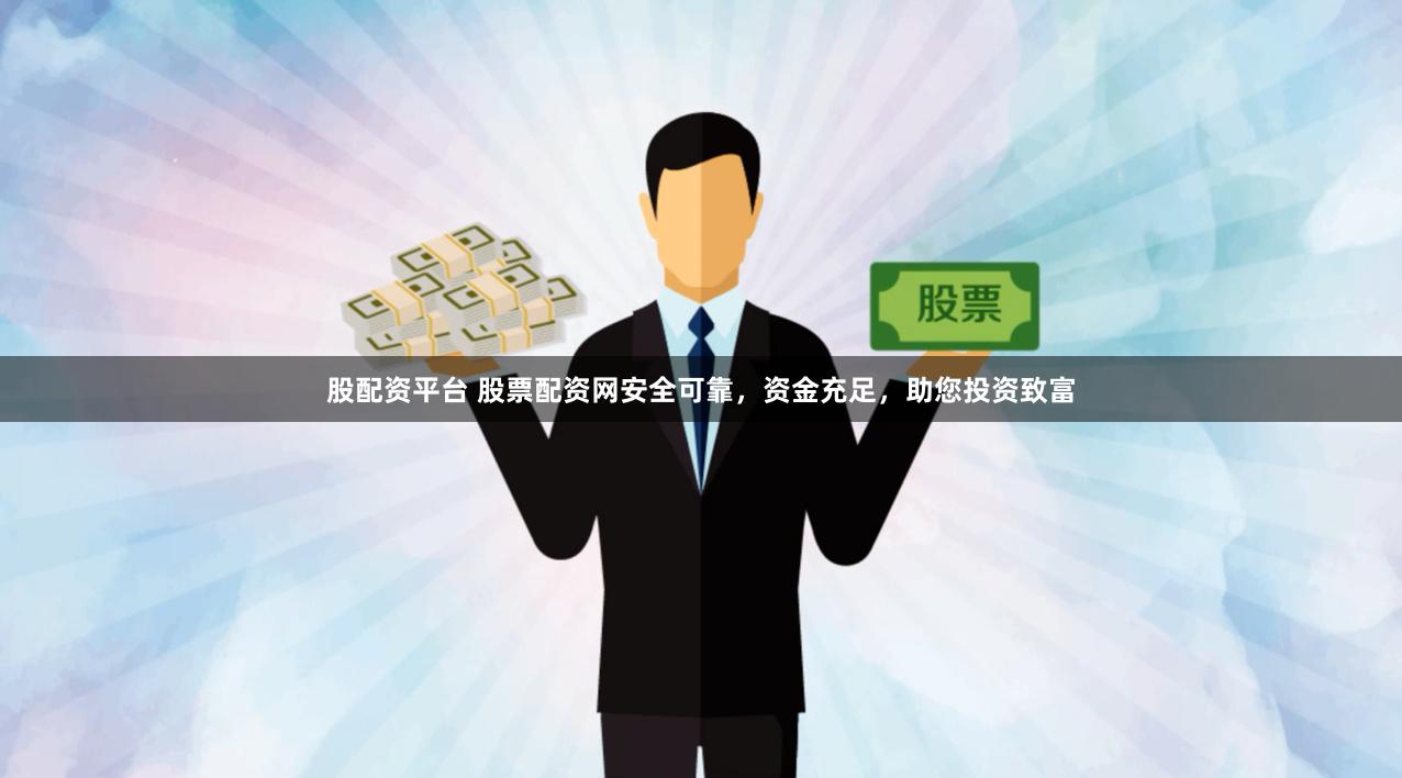 股配资平台 股票配资网安全可靠，资金充足，助您投资致富